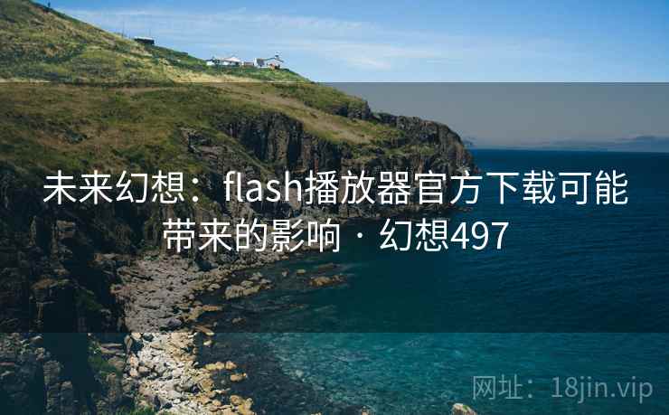 未来幻想：flash播放器官方下载可能带来的影响 · 幻想497