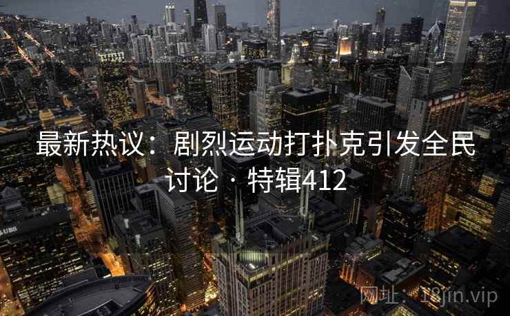 最新热议：剧烈运动打扑克引发全民讨论 · 特辑412