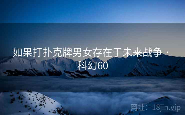如果打扑克牌男女存在于未来战争 · 科幻60