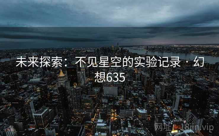 未来探索：不见星空的实验记录 · 幻想635