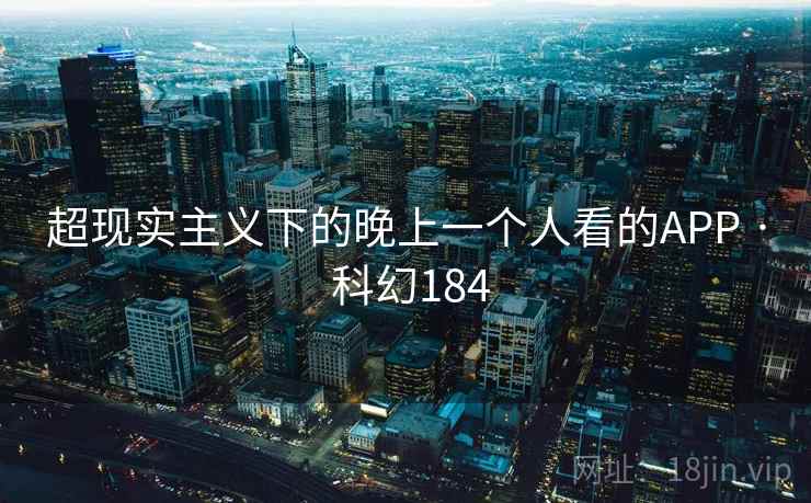 超现实主义下的晚上一个人看的APP · 科幻184