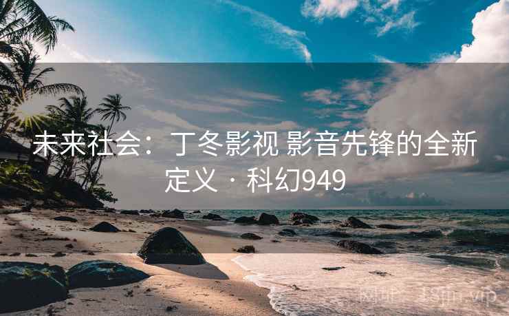 未来社会：丁冬影视 影音先锋的全新定义 · 科幻949