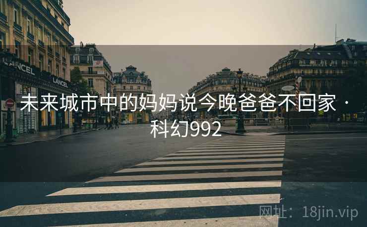 未来城市中的妈妈说今晚爸爸不回家 · 科幻992