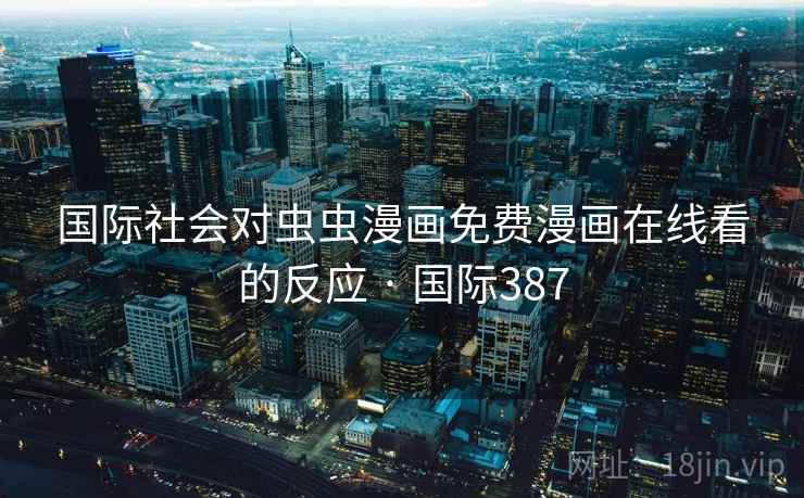 国际社会对虫虫漫画免费漫画在线看的反应 · 国际387