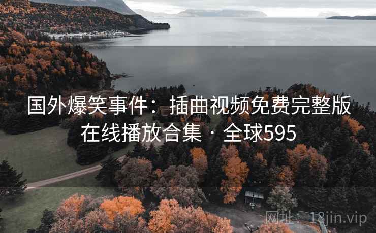 国外爆笑事件：插曲视频免费完整版在线播放合集 · 全球595