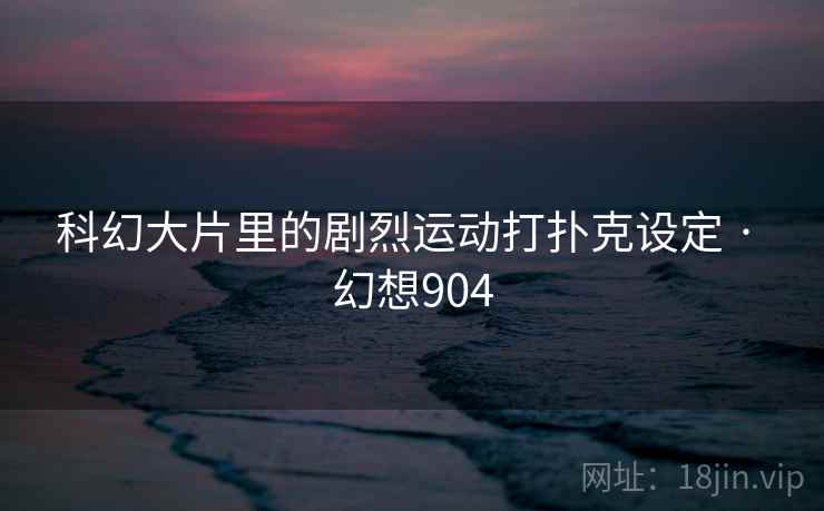 科幻大片里的剧烈运动打扑克设定 · 幻想904