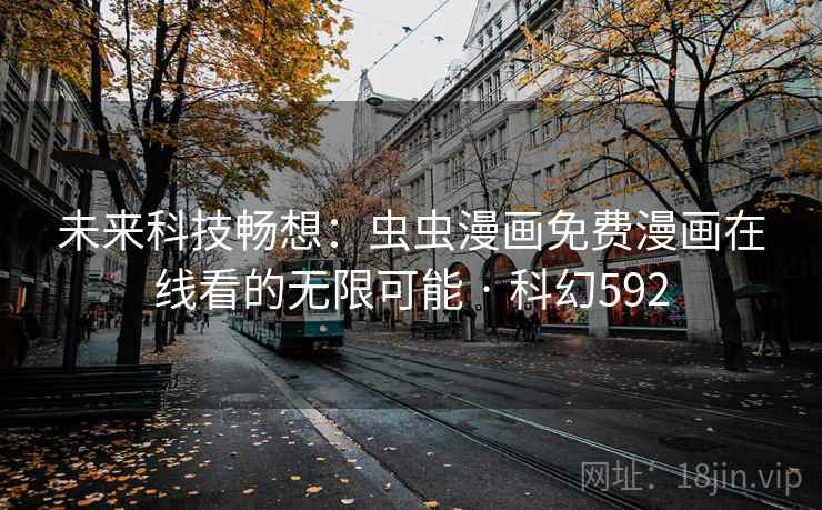 未来科技畅想：虫虫漫画免费漫画在线看的无限可能 · 科幻592