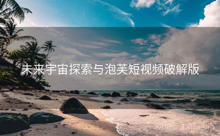 未来宇宙探索与泡芙短视频破解版