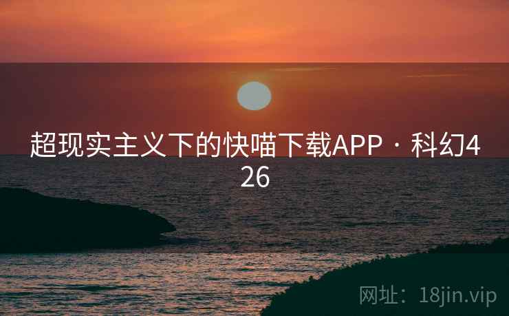 超现实主义下的快喵下载APP · 科幻426