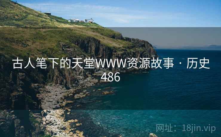 古人笔下的天堂WWW资源故事 · 历史486