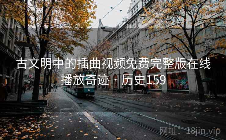 古文明中的插曲视频免费完整版在线播放奇迹 · 历史159