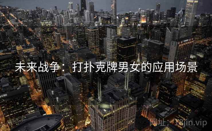 未来战争：打扑克牌男女的应用场景