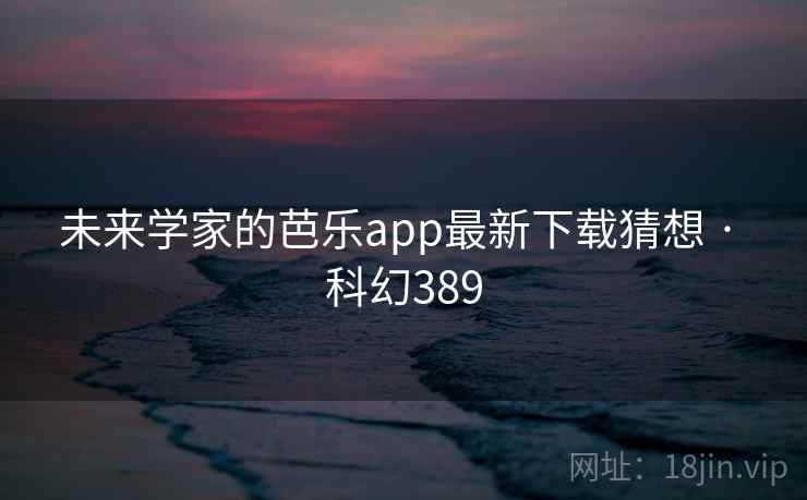 未来学家的芭乐app最新下载猜想 · 科幻389