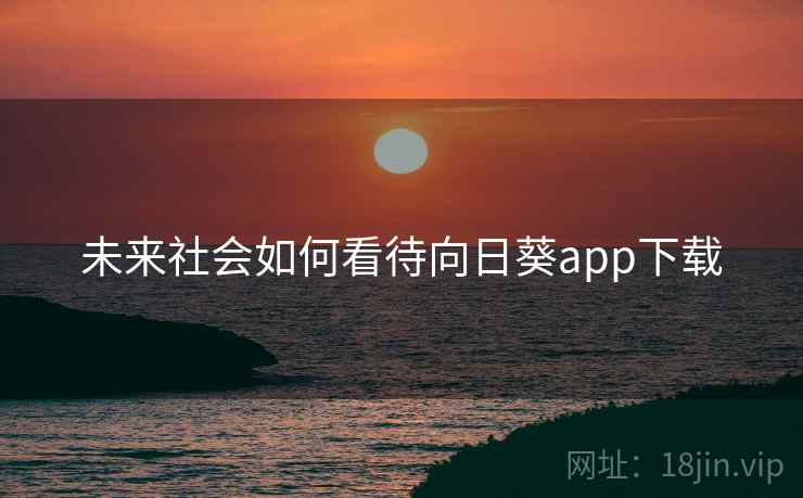 未来社会如何看待向日葵app下载 未来社会如何看待向日葵app下载