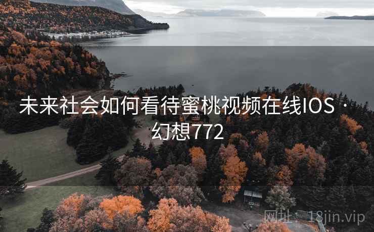 未来社会如何看待蜜桃视频在线IOS · 幻想772