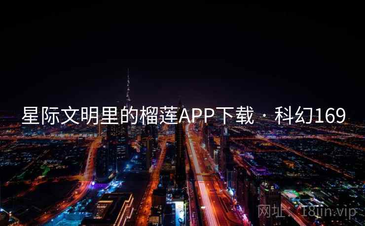 星际文明里的榴莲APP下载 · 科幻169