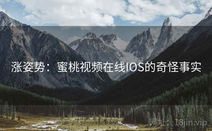 涨姿势：蜜桃视频在线IOS的奇怪事实