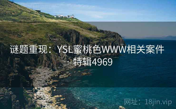 谜题重现:YSL蜜桃色WWW相关案件 · 特辑4969