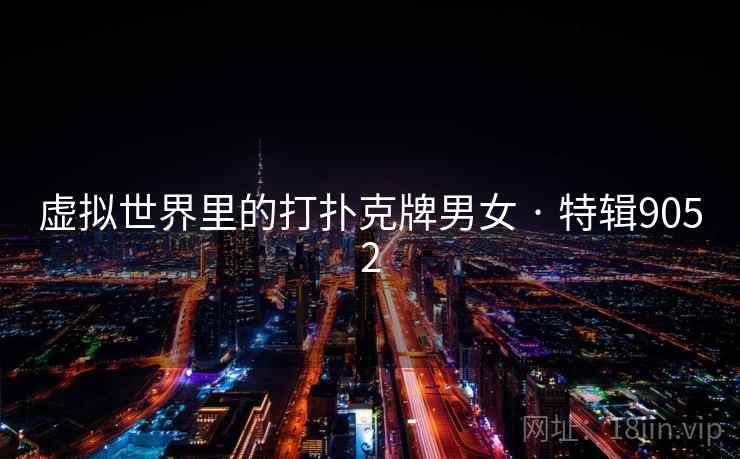 虚拟世界里的打扑克牌男女 · 特辑9052