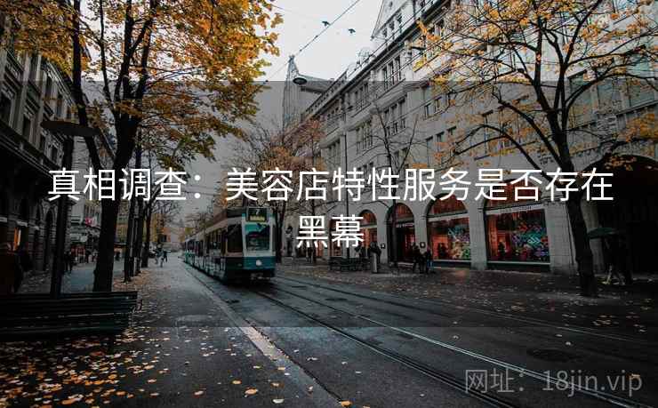 真相调查：美容店特性服务是否存在黑幕