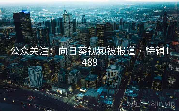 公众关注:向日葵视频被报道 · 特辑1489