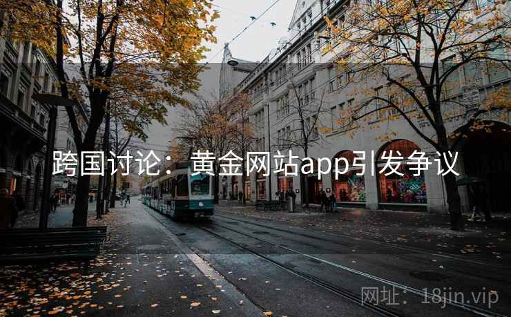 跨国讨论:黄金网站app引发争议