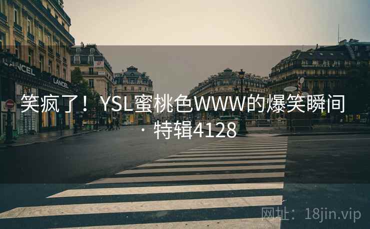 笑疯了!YSL蜜桃色WWW的爆笑瞬间 · 特辑4128
