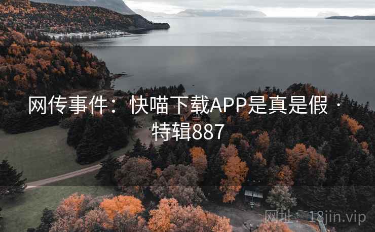 网传事件:快喵下载APP是真是假 · 特辑887 网传事件:快喵下载APP是真是假 · 特辑887