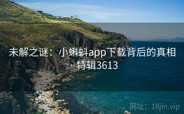未解之谜：小蝌蚪app下载背后的真相 · 特辑3613