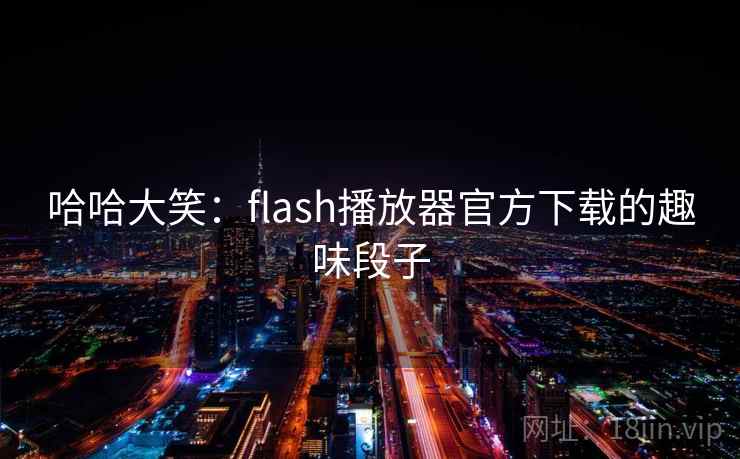 哈哈大笑:flash播放器官方下载的趣味段子 哈哈大笑:flash播放器官方下载的趣味段子
