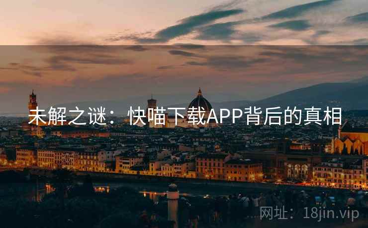未解之谜:快喵下载APP背后的真相 未解之谜:快喵下载APP背后的真相