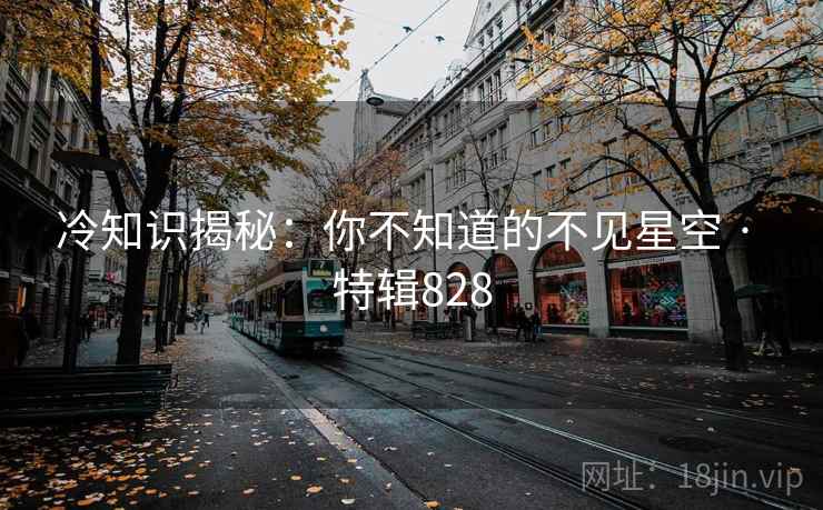 冷知识揭秘：你不知道的不见星空 · 特辑828