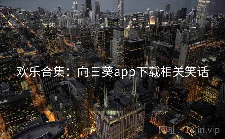 欢乐合集：向日葵app下载相关笑话