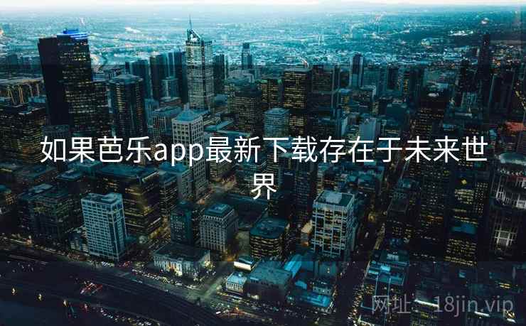 如果芭乐app最新下载存在于未来世界