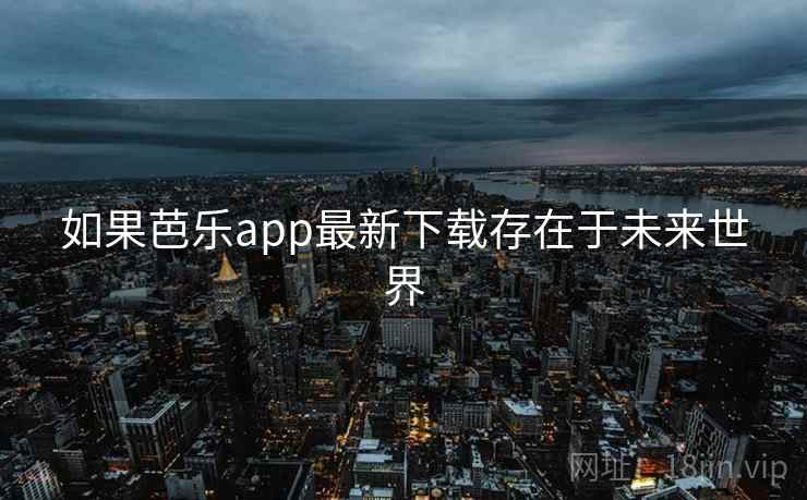 如果芭乐app最新下载存在于未来世界