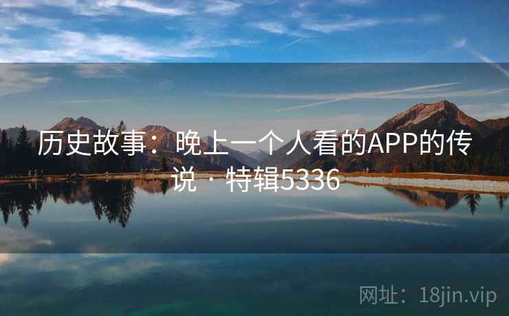 历史故事：晚上一个人看的APP的传说 · 特辑5336