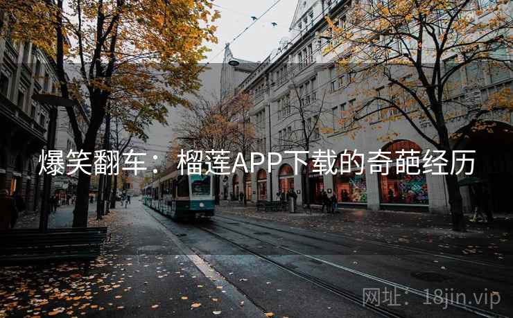 爆笑翻车:榴莲APP下载的奇葩经历