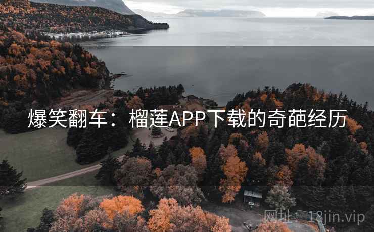 爆笑翻车：榴莲APP下载的奇葩经历