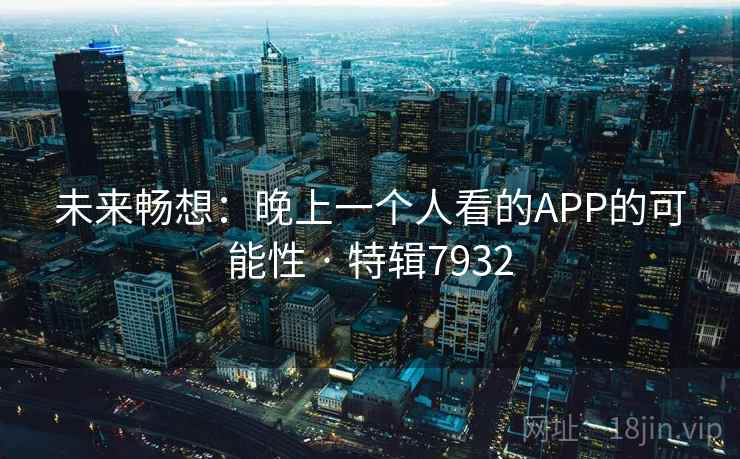 未来畅想：晚上一个人看的APP的可能性 · 特辑7932